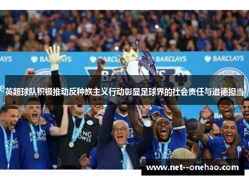 英超球队积极推动反种族主义行动彰显足球界的社会责任与道德担当