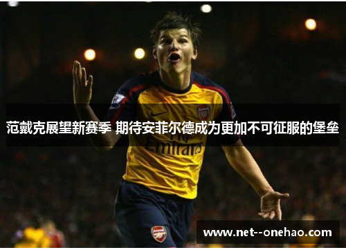 范戴克展望新赛季 期待安菲尔德成为更加不可征服的堡垒