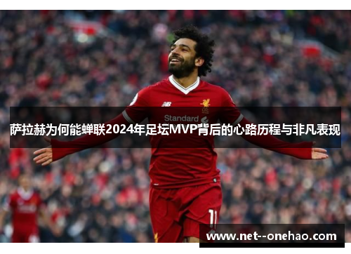 萨拉赫为何能蝉联2024年足坛MVP背后的心路历程与非凡表现