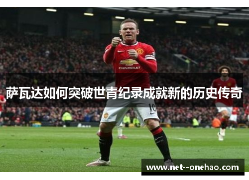 萨瓦达如何突破世青纪录成就新的历史传奇