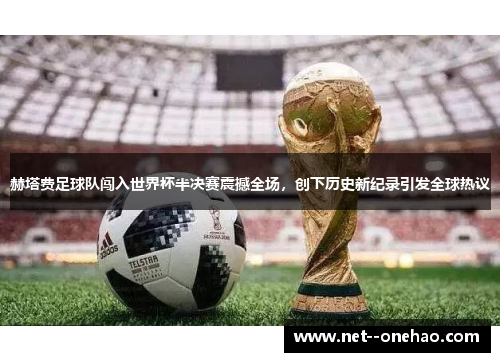 赫塔费足球队闯入世界杯半决赛震撼全场，创下历史新纪录引发全球热议