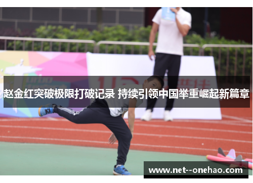 赵金红突破极限打破记录 持续引领中国举重崛起新篇章