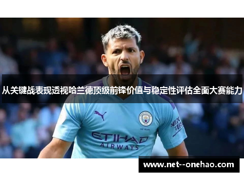 从关键战表现透视哈兰德顶级前锋价值与稳定性评估全面大赛能力