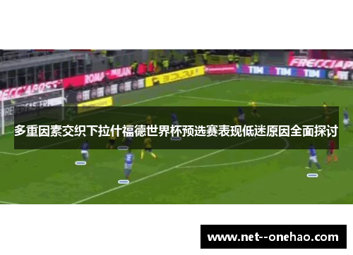多重因素交织下拉什福德世界杯预选赛表现低迷原因全面探讨