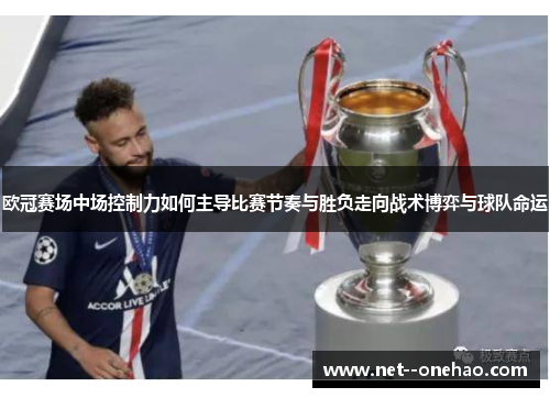 欧冠赛场中场控制力如何主导比赛节奏与胜负走向战术博弈与球队命运