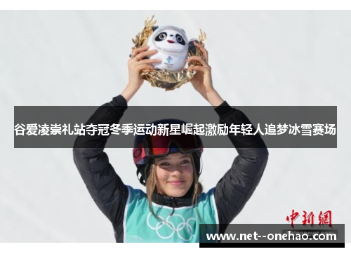 谷爱凌崇礼站夺冠冬季运动新星崛起激励年轻人追梦冰雪赛场
