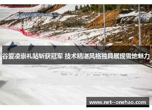 谷爱凌崇礼站斩获冠军 技术精湛风格独具展现雪地魅力