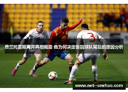 费兰托雷斯离开真相揭露 他为何决定告别球队背后的原因分析