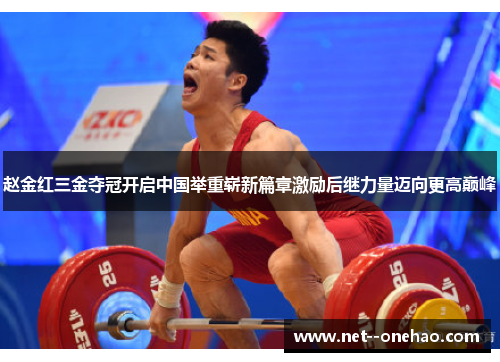 赵金红三金夺冠开启中国举重崭新篇章激励后继力量迈向更高巅峰