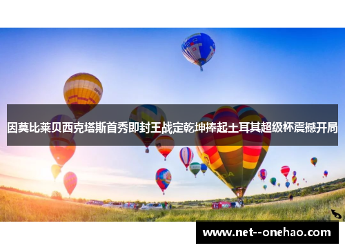 因莫比莱贝西克塔斯首秀即封王战定乾坤捧起土耳其超级杯震撼开局