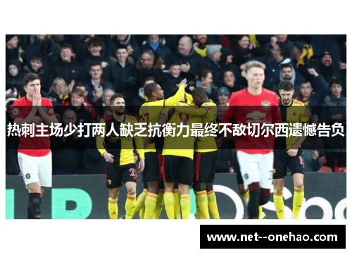 热刺主场少打两人缺乏抗衡力最终不敌切尔西遗憾告负