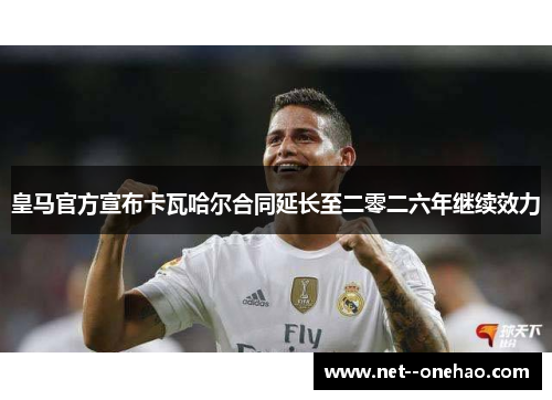 皇马官方宣布卡瓦哈尔合同延长至二零二六年继续效力