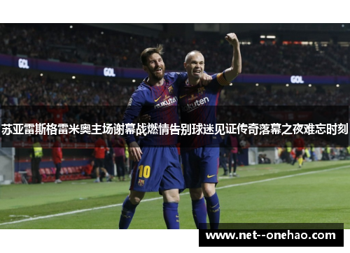 苏亚雷斯格雷米奥主场谢幕战燃情告别球迷见证传奇落幕之夜难忘时刻