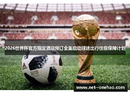 2026世界杯官方指定酒店预订全面启动球迷出行住宿保障计划
