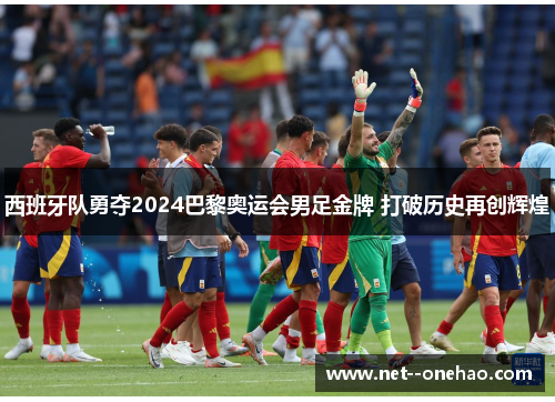 西班牙队勇夺2024巴黎奥运会男足金牌 打破历史再创辉煌