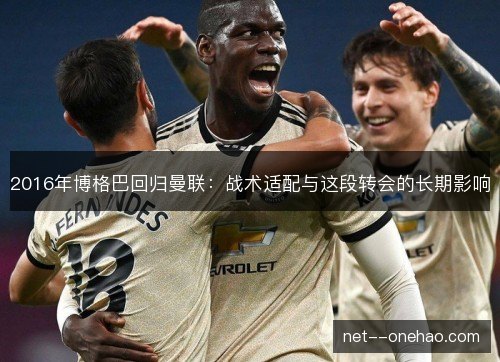2016年博格巴回归曼联：战术适配与这段转会的长期影响